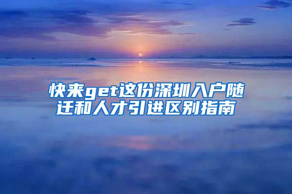 快来get这份深圳入户随迁和人才引进区别指南