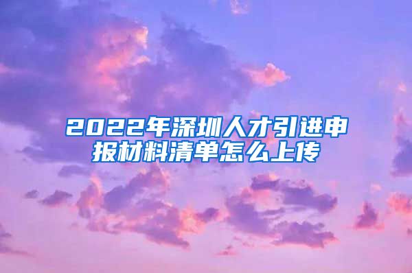 2022年深圳人才引进申报材料清单怎么上传