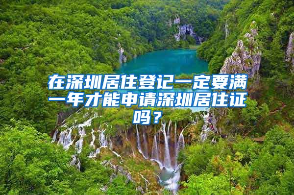 在深圳居住登记一定要满一年才能申请深圳居住证吗？