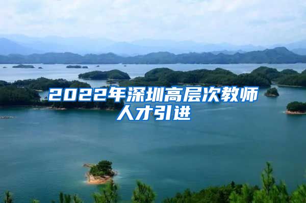 2022年深圳高层次教师人才引进