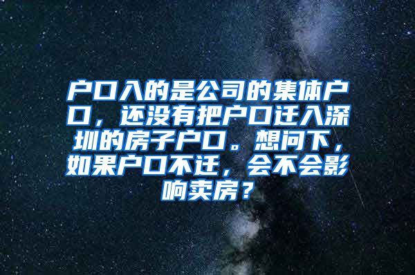 户口入的是公司的集体户口，还没有把户口迁入深圳的房子户口。想问下，如果户口不迁，会不会影响卖房？