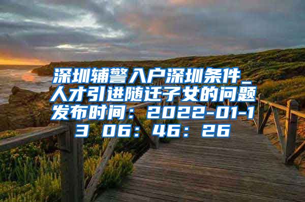 深圳辅警入户深圳条件_人才引进随迁子女的问题发布时间：2022-01-13 06：46：26