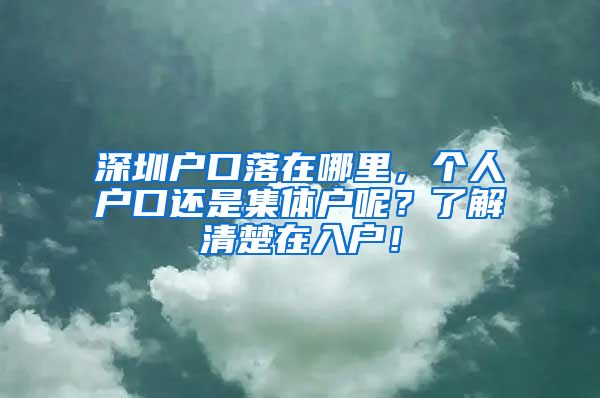 深圳户口落在哪里，个人户口还是集体户呢？了解清楚在入户！