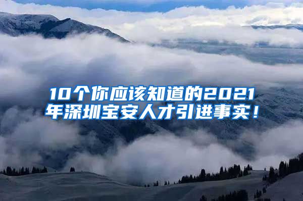 10个你应该知道的2021年深圳宝安人才引进事实！