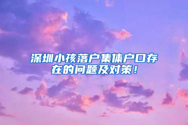 深圳小孩落户集体户口存在的问题及对策！