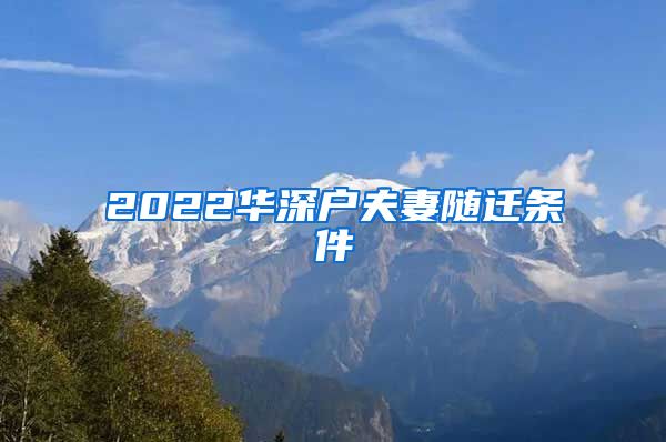 2022华深户夫妻随迁条件