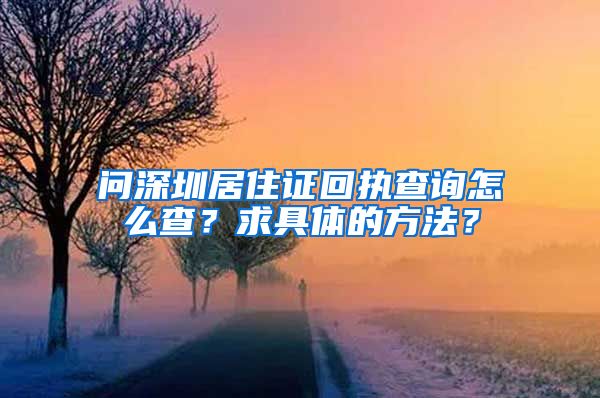 问深圳居住证回执查询怎么查？求具体的方法？