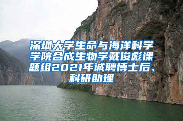 深圳大学生命与海洋科学学院合成生物学戴俊彪课题组2021年诚聘博士后、科研助理