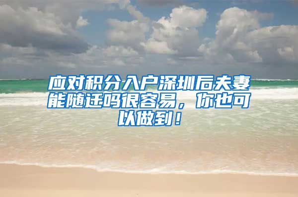 应对积分入户深圳后夫妻能随迁吗很容易，你也可以做到！