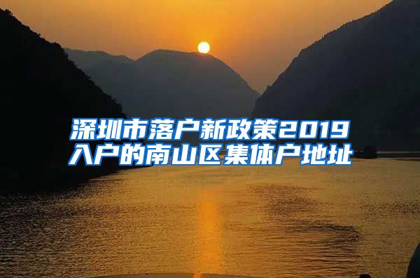 深圳市落户新政策2019入户的南山区集体户地址