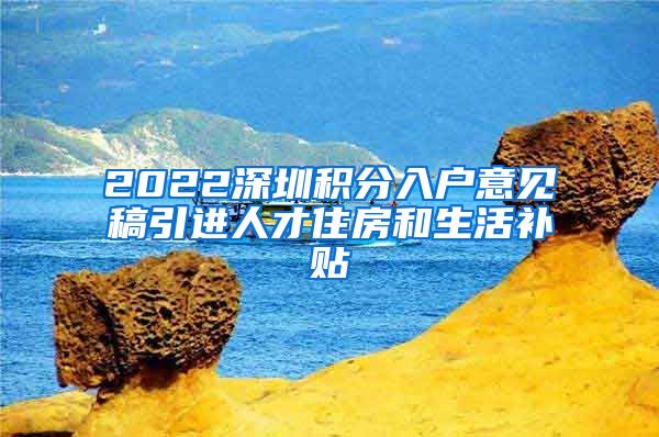 2022深圳积分入户意见稿引进人才住房和生活补贴