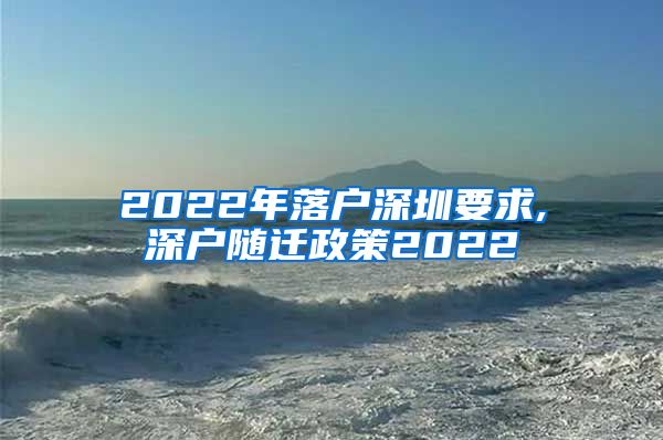 2022年落户深圳要求,深户随迁政策2022