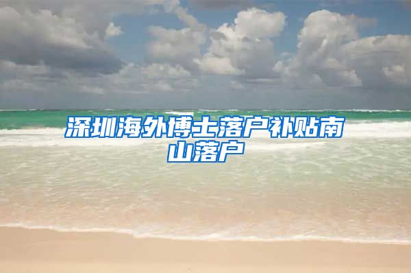 深圳海外博士落户补贴南山落户