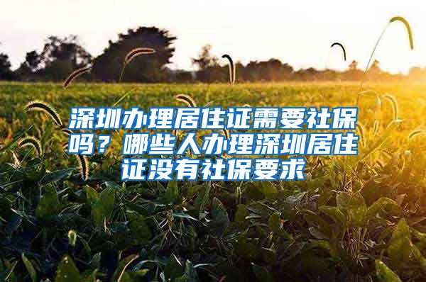 深圳办理居住证需要社保吗？哪些人办理深圳居住证没有社保要求