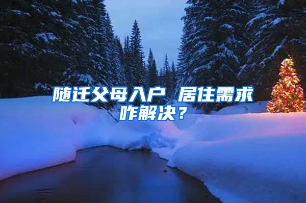 随迁父母入户 居住需求咋解决？