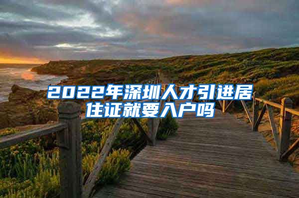 2022年深圳人才引进居住证就要入户吗