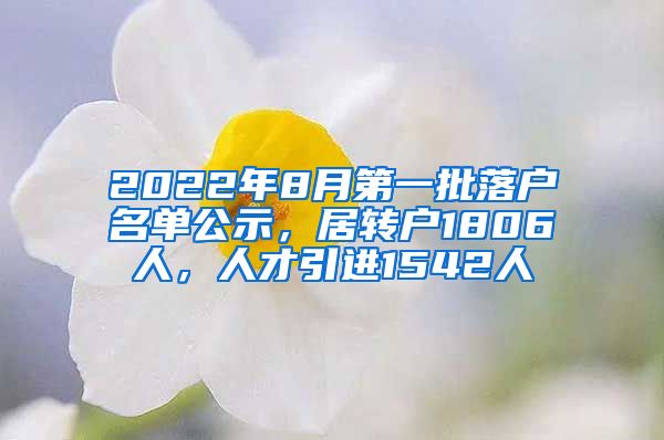 2022年8月第一批落户名单公示，居转户1806人，人才引进1542人