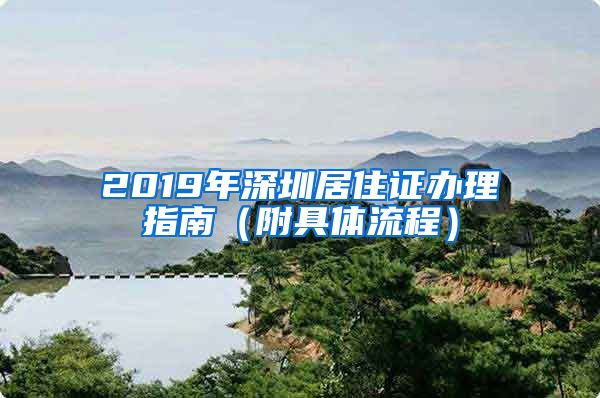 2019年深圳居住证办理指南（附具体流程）