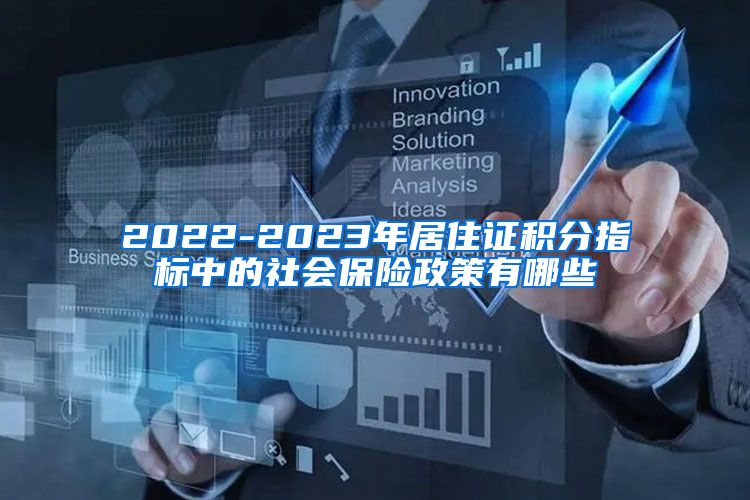 2022-2023年居住证积分指标中的社会保险政策有哪些