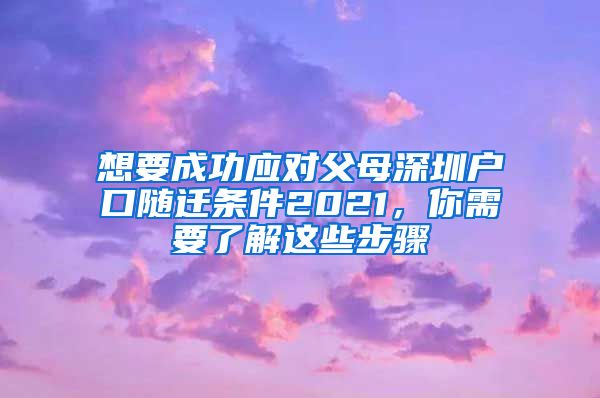 想要成功应对父母深圳户口随迁条件2021，你需要了解这些步骤