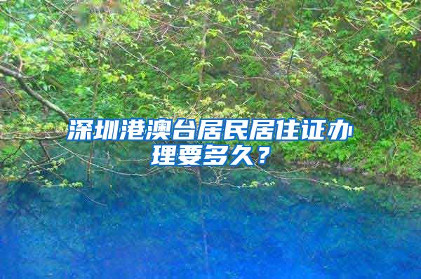 深圳港澳台居民居住证办理要多久？