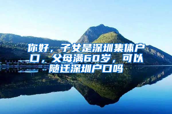 你好，子女是深圳集体户口，父母满60岁，可以随迁深圳户口吗