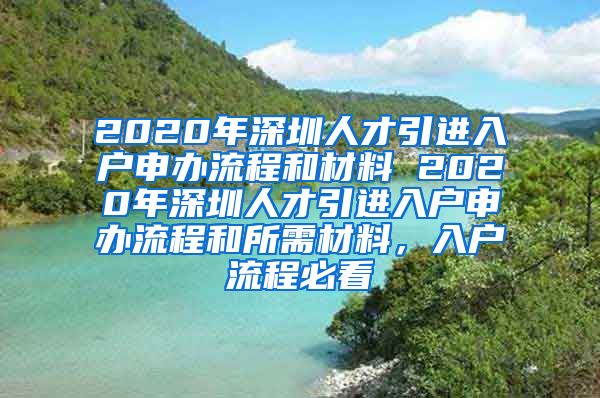 2020年深圳人才引进入户申办流程和材料 2020年深圳人才引进入户申办流程和所需材料，入户流程必看