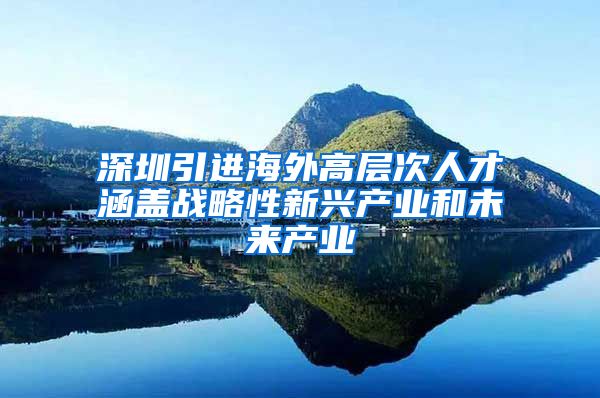 深圳引进海外高层次人才涵盖战略性新兴产业和未来产业