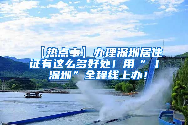 【热点事】办理深圳居住证有这么多好处！用“ i 深圳”全程线上办！