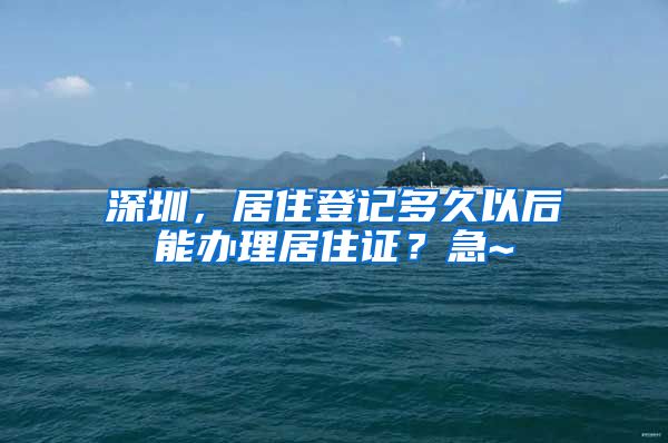 深圳，居住登记多久以后能办理居住证？急~