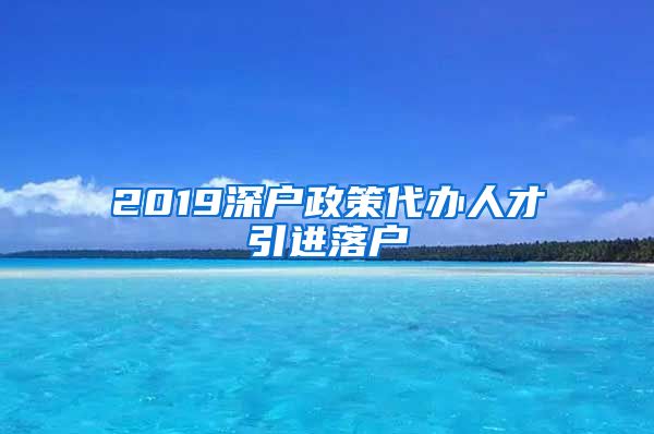 2019深户政策代办人才引进落户