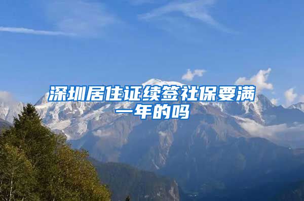 深圳居住证续签社保要满一年的吗