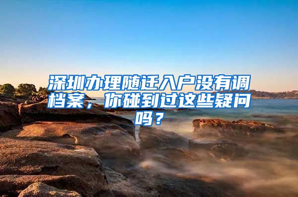 深圳办理随迁入户没有调档案，你碰到过这些疑问吗？