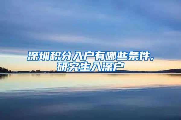 深圳积分入户有哪些条件,研究生入深户