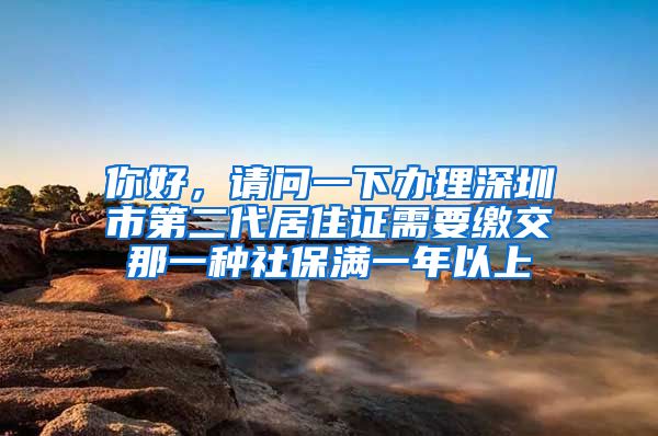 你好，请问一下办理深圳市第二代居住证需要缴交那一种社保满一年以上