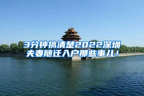 3分钟搞清楚2022深圳夫妻随迁入户那些事儿！