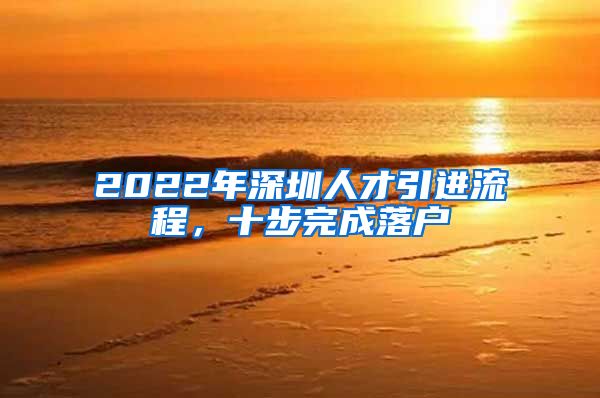 2022年深圳人才引进流程，十步完成落户