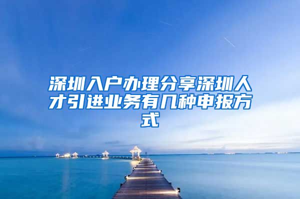 深圳入户办理分享深圳人才引进业务有几种申报方式