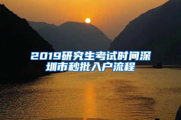 2019研究生考试时间深圳市秒批入户流程