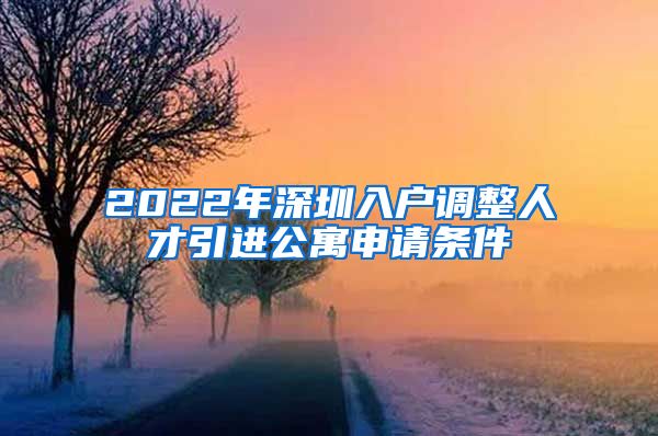 2022年深圳入户调整人才引进公寓申请条件