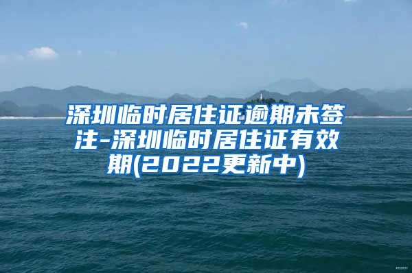 深圳临时居住证逾期未签注-深圳临时居住证有效期(2022更新中)