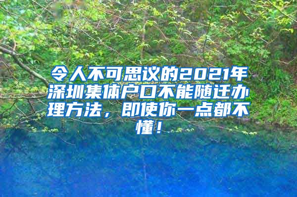 令人不可思议的2021年深圳集体户口不能随迁办理方法，即使你一点都不懂！