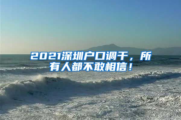 2021深圳户口调干，所有人都不敢相信！