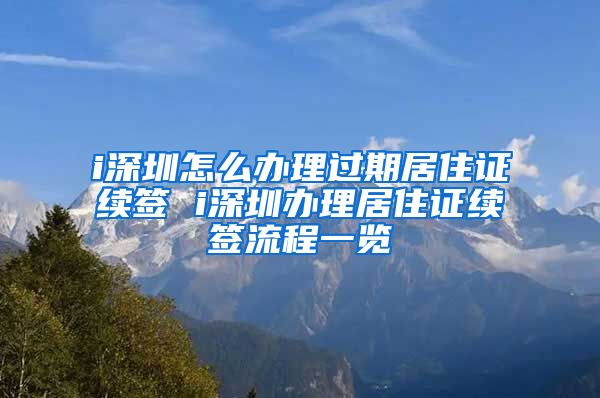 i深圳怎么办理过期居住证续签 i深圳办理居住证续签流程一览