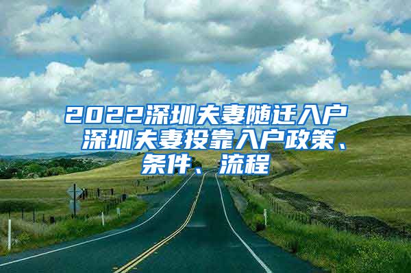 2022深圳夫妻随迁入户 深圳夫妻投靠入户政策、条件、流程