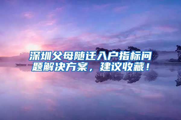 深圳父母随迁入户指标问题解决方案，建议收藏！