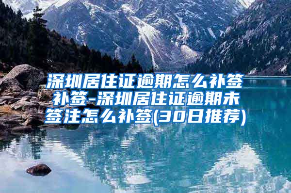 深圳居住证逾期怎么补签补签-深圳居住证逾期未签注怎么补签(30日推荐)