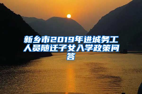 新乡市2019年进城务工人员随迁子女入学政策问答