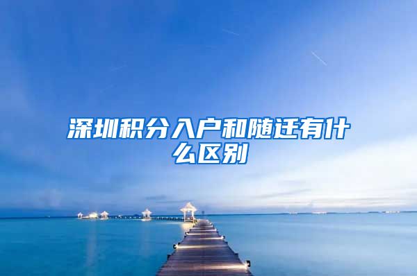 深圳积分入户和随迁有什么区别