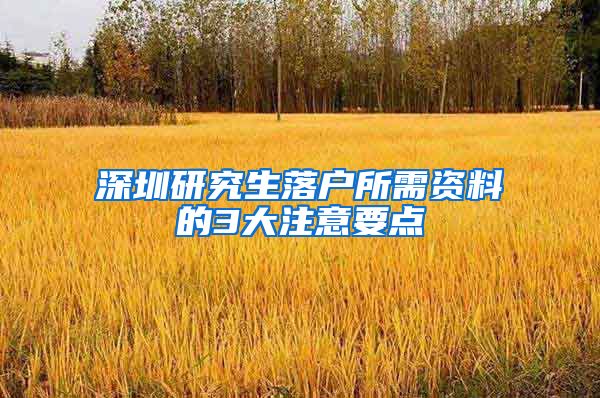 深圳研究生落户所需资料的3大注意要点